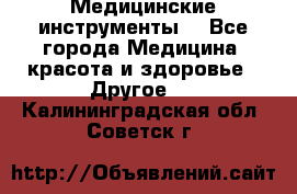 Медицинские инструменты  - Все города Медицина, красота и здоровье » Другое   . Калининградская обл.,Советск г.